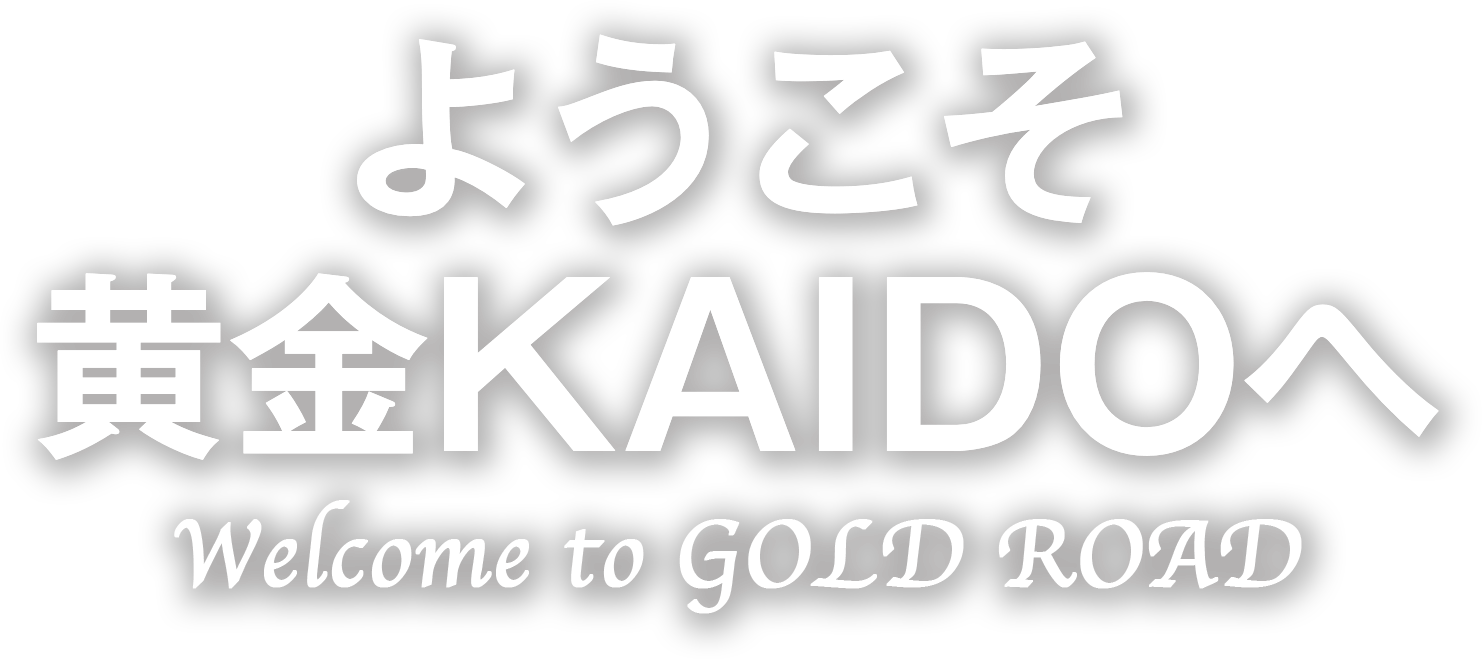 ようこそ、黄金KAIDOへ Welcome GOLD ROAD